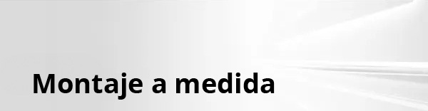 Montaje a medida Montaje a medida