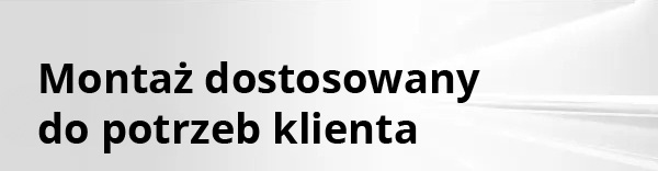 Montaż dostosowany do potrzeb klienta Montaż dostosowany do potrzeb klienta