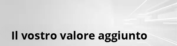 Il vostro valore aggiunto Il vostro valore aggiunto